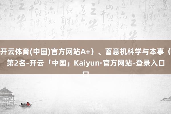 开云体育(中国)官方网站A+）、蓄意机科学与本事（第2名-开云「中国」Kaiyun·官方网站-登录入口