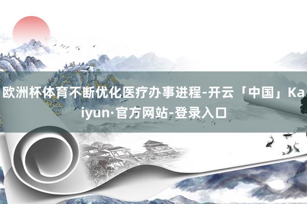 欧洲杯体育不断优化医疗办事进程-开云「中国」Kaiyun·官方网站-登录入口