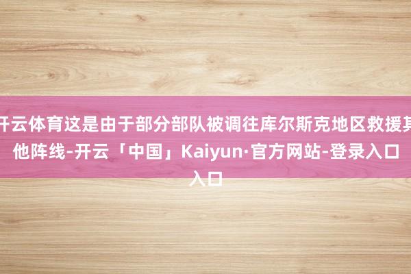 开云体育这是由于部分部队被调往库尔斯克地区救援其他阵线-开云「中国」Kaiyun·官方网站-登录入口