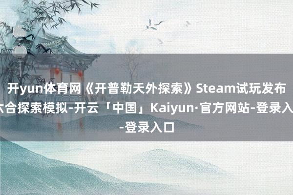 开yun体育网《开普勒天外探索》Steam试玩发布 六合探索模拟-开云「中国」Kaiyun·官方网站-登录入口