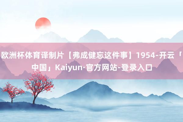欧洲杯体育译制片【弗成健忘这件事】1954-开云「中国」Kaiyun·官方网站-登录入口