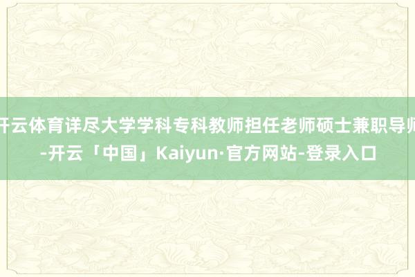 开云体育详尽大学学科专科教师担任老师硕士兼职导师-开云「中国」Kaiyun·官方网站-登录入口