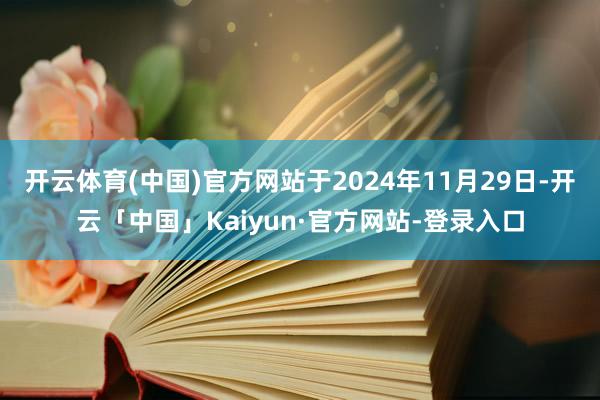 开云体育(中国)官方网站于2024年11月29日-开云「中国」Kaiyun·官方网站-登录入口