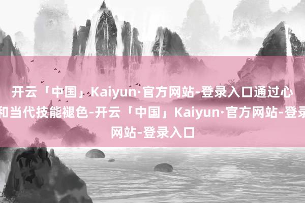 开云「中国」Kaiyun·官方网站-登录入口通过心扉杀和当代技能褪色-开云「中国」Kaiyun·官方网站-登录入口