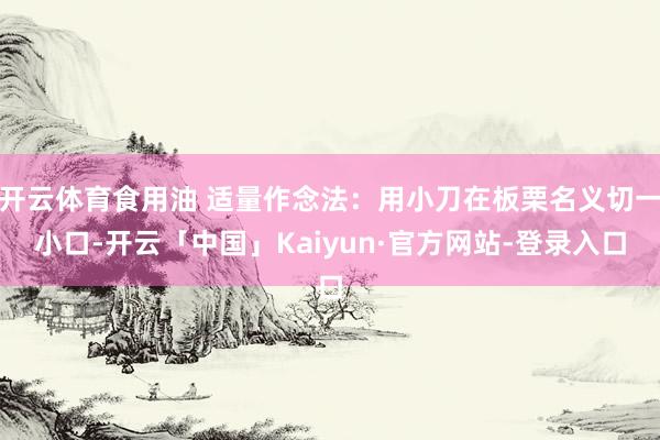 开云体育食用油 适量作念法：用小刀在板栗名义切一小口-开云「中国」Kaiyun·官方网站-登录入口