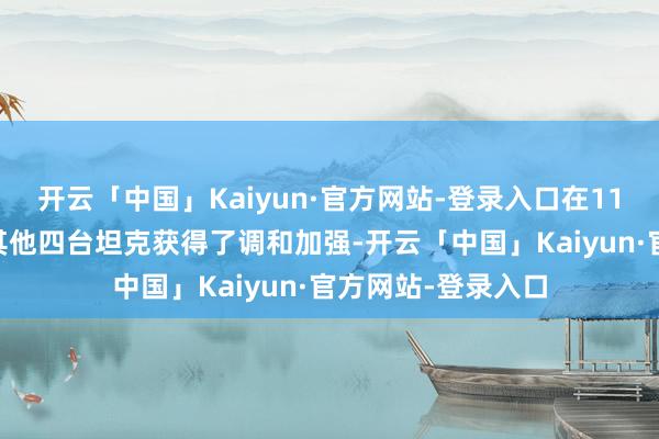 开云「中国」Kaiyun·官方网站-登录入口在11月23日的本事跟其他四台坦克获得了调和加强-开云「中国」Kaiyun·官方网站-登录入口