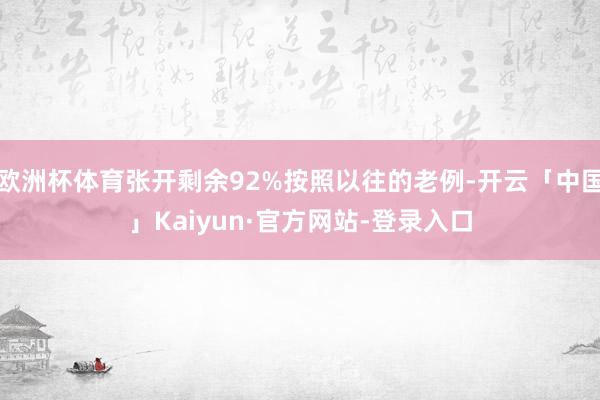 欧洲杯体育张开剩余92%按照以往的老例-开云「中国」Kaiyun·官方网站-登录入口