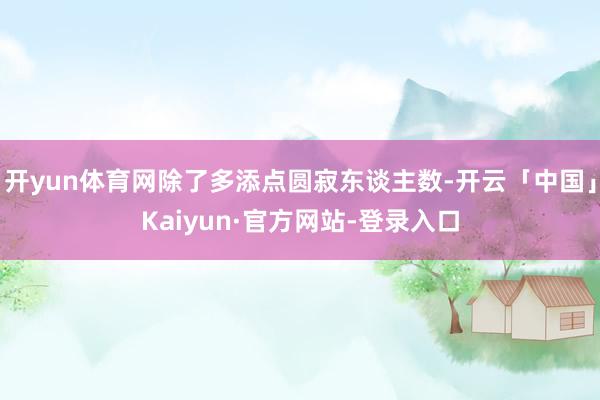 开yun体育网除了多添点圆寂东谈主数-开云「中国」Kaiyun·官方网站-登录入口