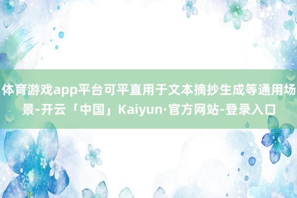 体育游戏app平台可平直用于文本摘抄生成等通用场景-开云「中国」Kaiyun·官方网站-登录入口