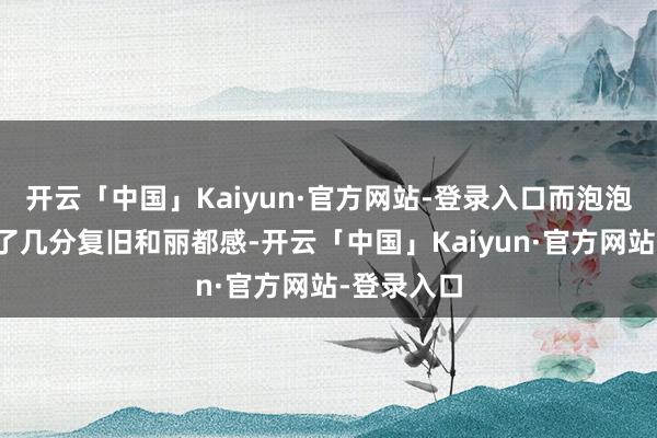 开云「中国」Kaiyun·官方网站-登录入口而泡泡袖则加多了几分复旧和丽都感-开云「中国」Kaiyun·官方网站-登录入口