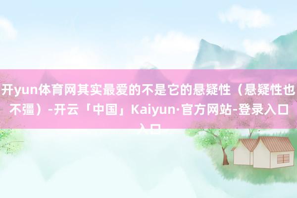 开yun体育网其实最爱的不是它的悬疑性（悬疑性也不彊）-开云「中国」Kaiyun·官方网站-登录入口