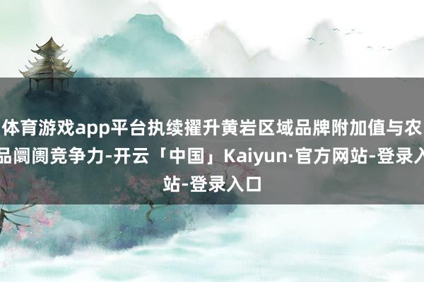 体育游戏app平台执续擢升黄岩区域品牌附加值与农居品阛阓竞争力-开云「中国」Kaiyun·官方网站-登录入口
