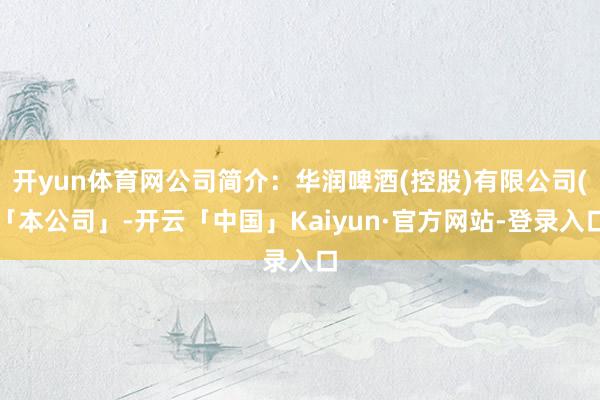 开yun体育网公司简介：华润啤酒(控股)有限公司(「本公司」-开云「中国」Kaiyun·官方网站-登录入口