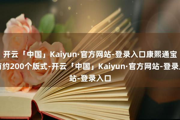 开云「中国」Kaiyun·官方网站-登录入口康熙通宝共有约200个版式-开云「中国」Kaiyun·官方网站-登录入口