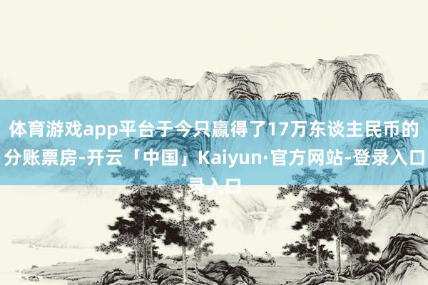 体育游戏app平台于今只赢得了17万东谈主民币的分账票房-开云「中国」Kaiyun·官方网站-登录入口