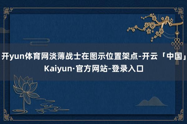 开yun体育网淡薄战士在图示位置架点-开云「中国」Kaiyun·官方网站-登录入口