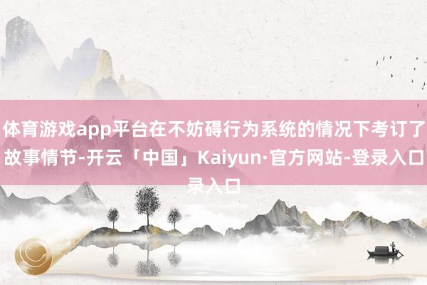 体育游戏app平台在不妨碍行为系统的情况下考订了故事情节-开云「中国」Kaiyun·官方网站-登录入口