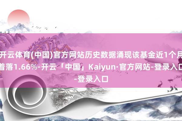 开云体育(中国)官方网站历史数据涌现该基金近1个月着落1.66%-开云「中国」Kaiyun·官方网站-登录入口