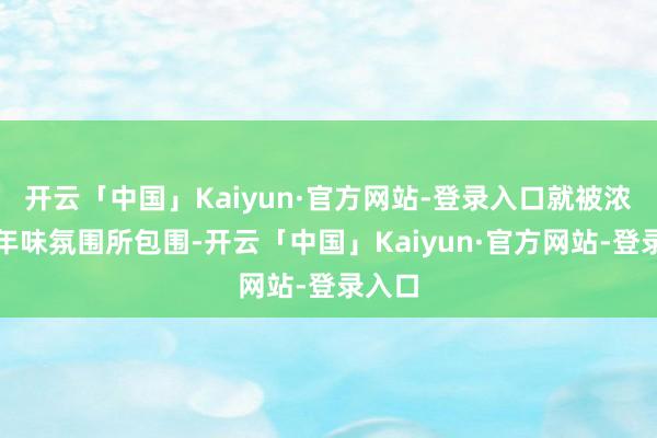 开云「中国」Kaiyun·官方网站-登录入口就被浓厚的年味氛围所包围-开云「中国」Kaiyun·官方网站-登录入口