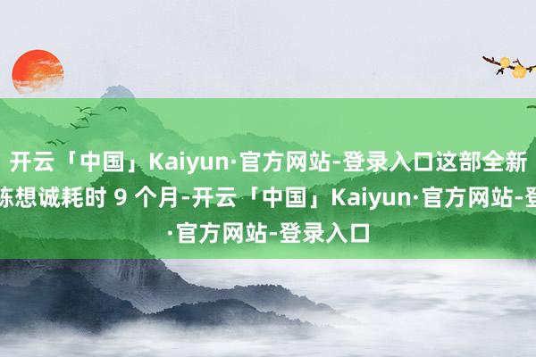 开云「中国」Kaiyun·官方网站-登录入口这部全新作品是陈想诚耗时 9 个月-开云「中国」Kaiyun·官方网站-登录入口