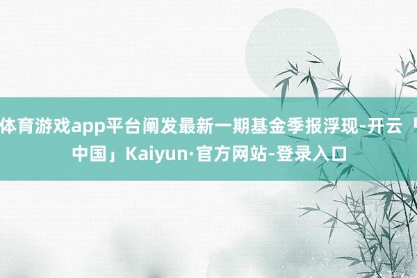体育游戏app平台阐发最新一期基金季报浮现-开云「中国」Kaiyun·官方网站-登录入口