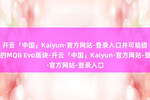 开云「中国」Kaiyun·官方网站-登录入口并可能摄取更新的MQB Evo版块-开云「中国」Kaiyun·官方网站-登录入口