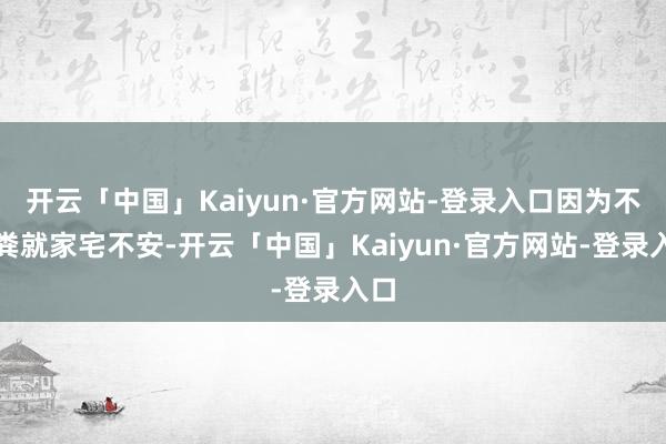 开云「中国」Kaiyun·官方网站-登录入口因为不掏粪就家宅不安-开云「中国」Kaiyun·官方网站-登录入口