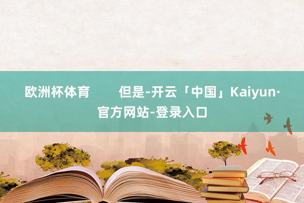 欧洲杯体育        但是-开云「中国」Kaiyun·官方网站-登录入口