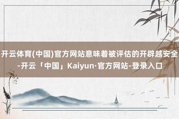 开云体育(中国)官方网站意味着被评估的开辟越安全-开云「中国」Kaiyun·官方网站-登录入口
