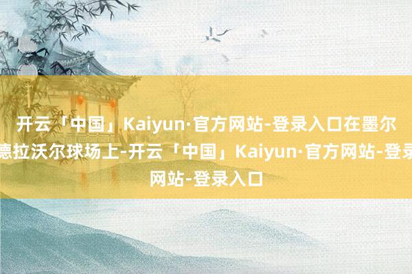 开云「中国」Kaiyun·官方网站-登录入口在墨尔本罗德拉沃尔球场上-开云「中国」Kaiyun·官方网站-登录入口