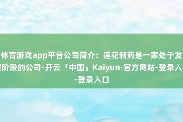 体育游戏app平台公司简介：莲花制药是一家处于发展阶段的公司-开云「中国」Kaiyun·官方网站-登录入口