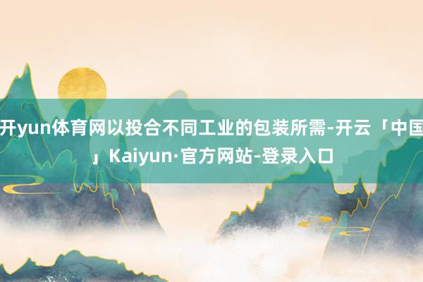 开yun体育网以投合不同工业的包装所需-开云「中国」Kaiyun·官方网站-登录入口