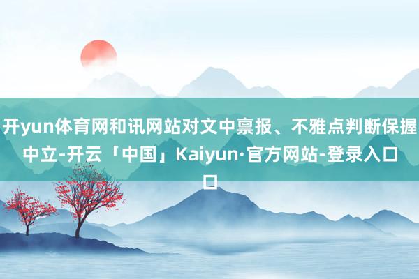 开yun体育网和讯网站对文中禀报、不雅点判断保握中立-开云「中国」Kaiyun·官方网站-登录入口