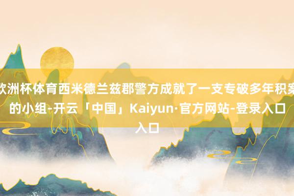 欧洲杯体育西米德兰兹郡警方成就了一支专破多年积案的小组-开云「中国」Kaiyun·官方网站-登录入口