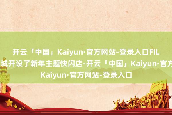 开云「中国」Kaiyun·官方网站-登录入口FILA还在南通万象城开设了新年主题快闪店-开云「中国」Kaiyun·官方网站-登录入口