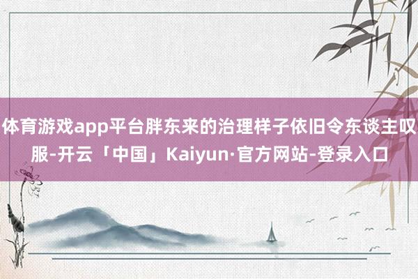 体育游戏app平台胖东来的治理样子依旧令东谈主叹服-开云「中国」Kaiyun·官方网站-登录入口