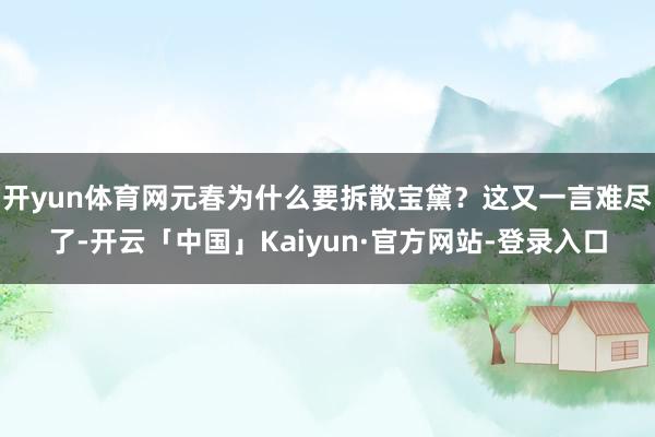 开yun体育网元春为什么要拆散宝黛？这又一言难尽了-开云「中国」Kaiyun·官方网站-登录入口