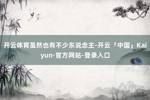 开云体育虽然也有不少东说念主-开云「中国」Kaiyun·官方网站-登录入口