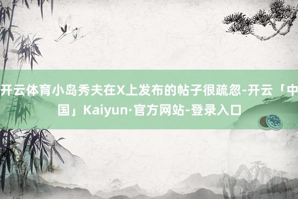 开云体育小岛秀夫在X上发布的帖子很疏忽-开云「中国」Kaiyun·官方网站-登录入口
