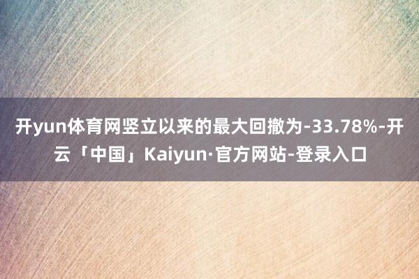 开yun体育网竖立以来的最大回撤为-33.78%-开云「中国」Kaiyun·官方网站-登录入口