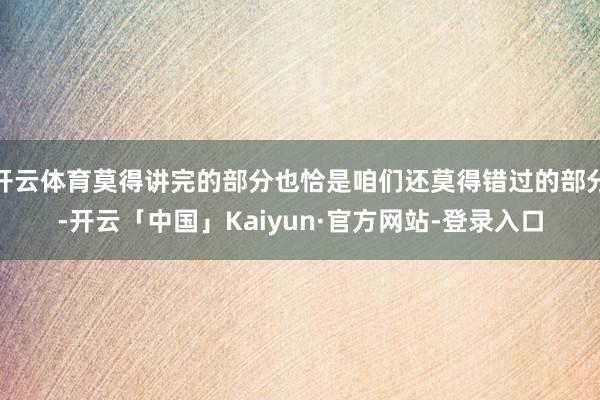开云体育莫得讲完的部分也恰是咱们还莫得错过的部分-开云「中国」Kaiyun·官方网站-登录入口