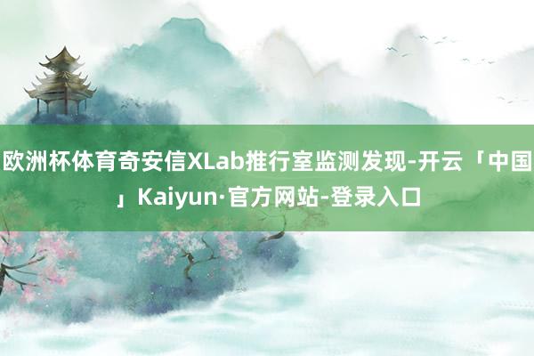 欧洲杯体育奇安信XLab推行室监测发现-开云「中国」Kaiyun·官方网站-登录入口
