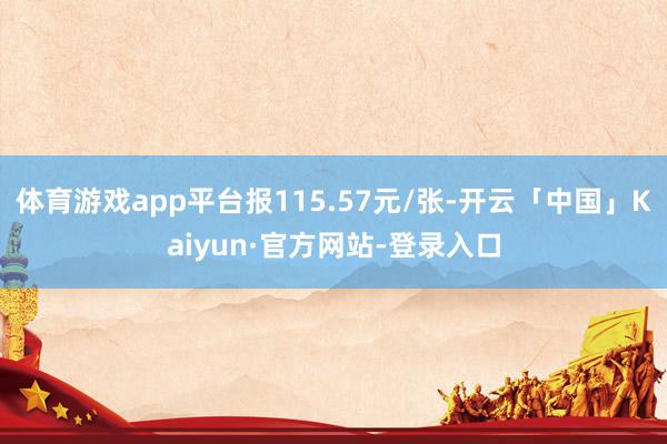 体育游戏app平台报115.57元/张-开云「中国」Kaiyun·官方网站-登录入口