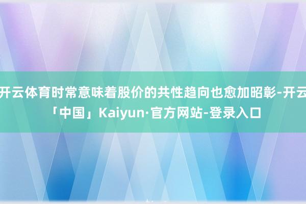 开云体育时常意味着股价的共性趋向也愈加昭彰-开云「中国」Kaiyun·官方网站-登录入口