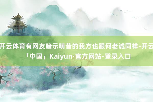 开云体育有网友暗示畴昔的我方也跟何老诚同样-开云「中国」Kaiyun·官方网站-登录入口