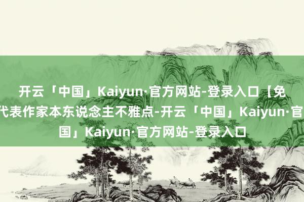 开云「中国」Kaiyun·官方网站-登录入口【免责声明】本文仅代表作家本东说念主不雅点-开云「中国」Kaiyun·官方网站-登录入口