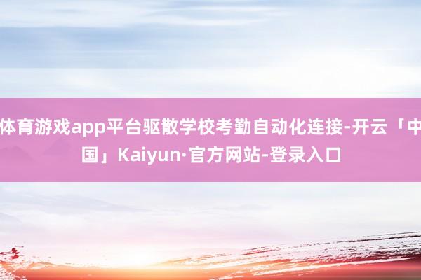 体育游戏app平台驱散学校考勤自动化连接-开云「中国」Kaiyun·官方网站-登录入口