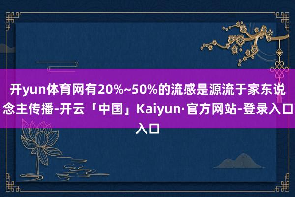 开yun体育网有20%~50%的流感是源流于家东说念主传播-开云「中国」Kaiyun·官方网站-登录入口