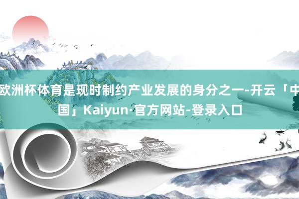 欧洲杯体育是现时制约产业发展的身分之一-开云「中国」Kaiyun·官方网站-登录入口