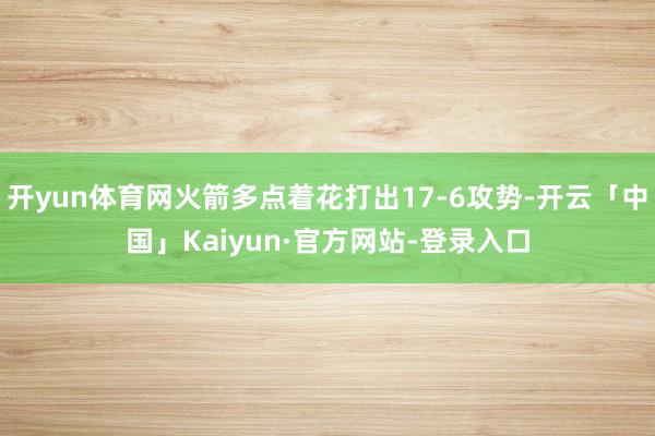 开yun体育网火箭多点着花打出17-6攻势-开云「中国」Kaiyun·官方网站-登录入口
